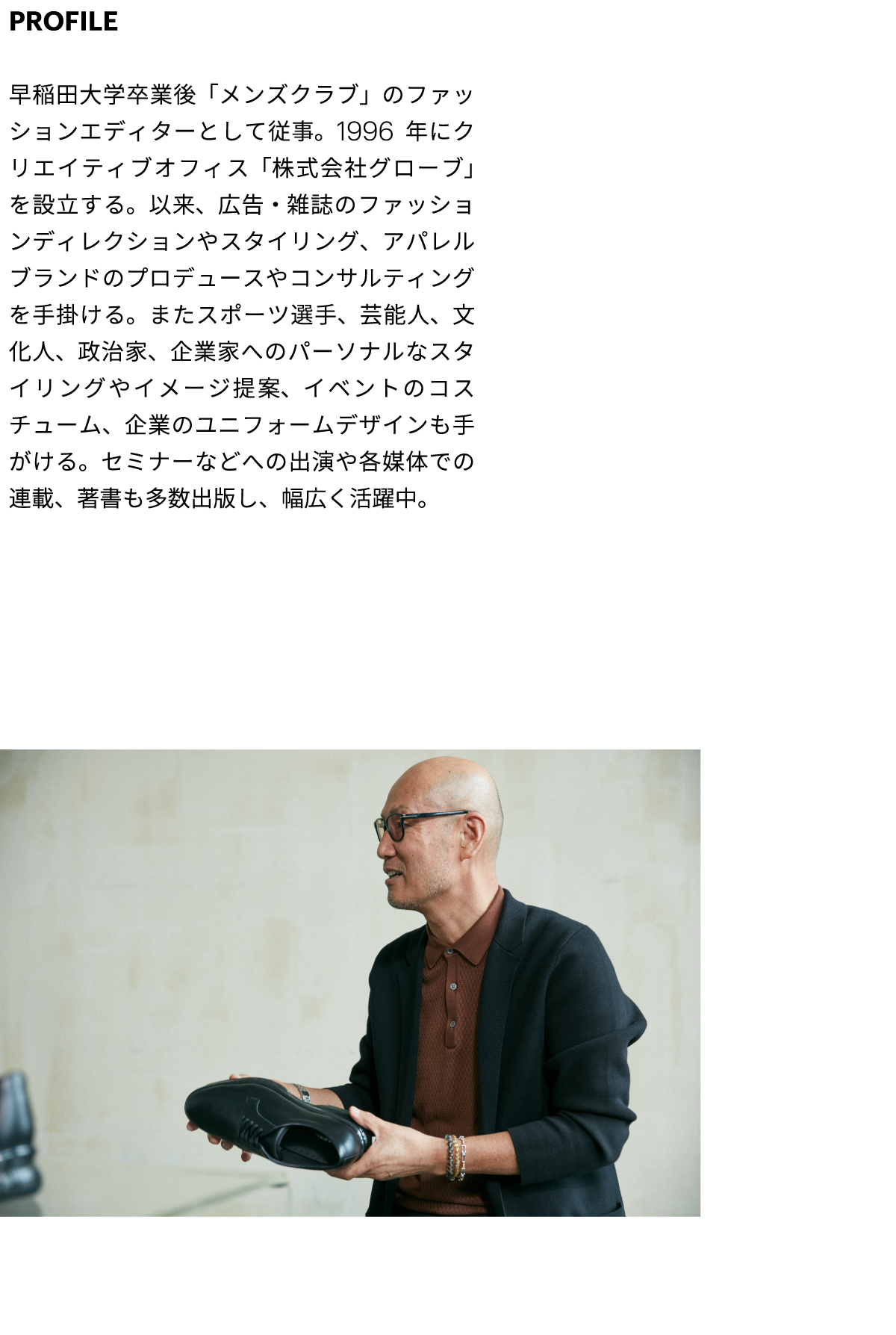 PROFILE 早稲田大学卒業後「メンズクラブ」のファッションエディターとして従事。1996年にクリエイティブオフィス「株式会社グローブ」を設立する。